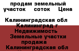 продам земельный участок 12 соток  › Цена ­ 50 000 - Калининградская обл., Калининград г. Недвижимость » Земельные участки продажа   . Калининградская обл.,Калининград г.